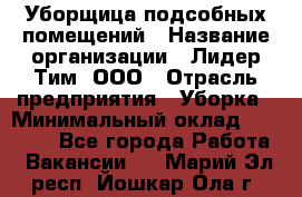 Уборщица подсобных помещений › Название организации ­ Лидер Тим, ООО › Отрасль предприятия ­ Уборка › Минимальный оклад ­ 27 500 - Все города Работа » Вакансии   . Марий Эл респ.,Йошкар-Ола г.